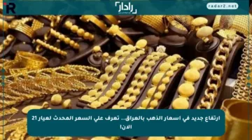 ارتفاع جديد في أسعار الذهب بالعراق.. تعرف على السعر المحدث لعيار 21 الآن!